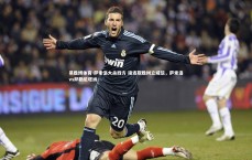 易胜博体育-萨索洛大杀四方 接连取胜树立威信，萨索洛vs萨勒尼塔纳