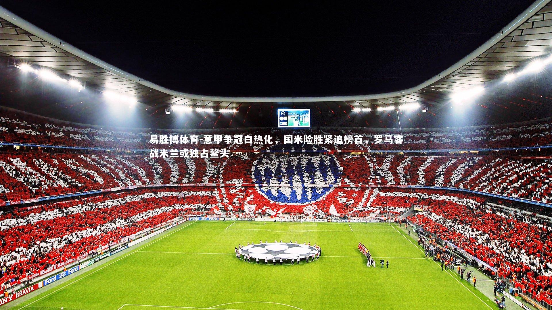 意甲争冠白热化，国米险胜紧追榜首，罗马客战米兰或独占鳌头